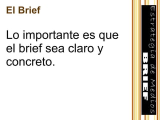 El Brief Lo importante es que el brief sea claro y concreto. 