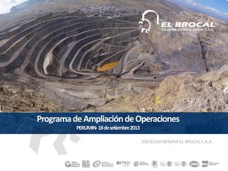 ProgramadeAmpliacióndeOperaciones
PERUMIN-18desetiembre2013
SOCIEDAD MINERA EL BROCAL S.A.A.
 