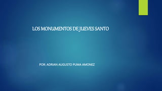 LOS MONUMENTOS DE JUEVES SANTO
POR: ADRIAN AUGUSTO PUMA AMONEZ
 