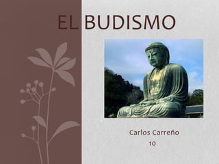 EL BUDISMO



      Carlos Carreño
            10
 