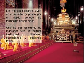 Los monjes tibetanos viven
en comunidad y pasan por
un rígido periodo de
formación desde niños.
Una de sus funciones es
mantener viva la cultura
tradicional tibetana,
custodiando y copiando
textos.
 