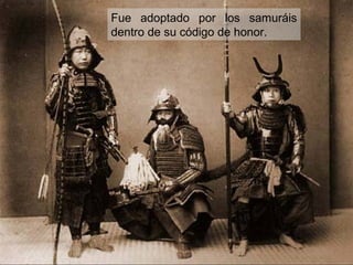 Fue adoptado por los samuráis
dentro de su código de honor.
 