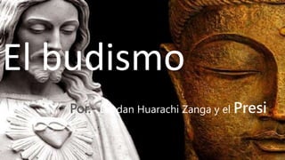 El budismo
Por.- Leodan Huarachi Zanga y el Presi
 