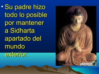 • Su padre hizoSu padre hizo
todo lo posibletodo lo posible
por mantenerpor mantener
a Sidhartaa Sidharta
apartado delapartado del
mundomundo
exterior.exterior.
 