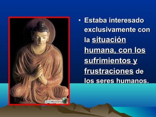 • Estaba interesadoEstaba interesado
exclusivamente conexclusivamente con
lala situaciónsituación
humana, con loshumana, con los
sufrimientos ysufrimientos y
frustracionesfrustraciones dede
los seres humanos.los seres humanos.
 