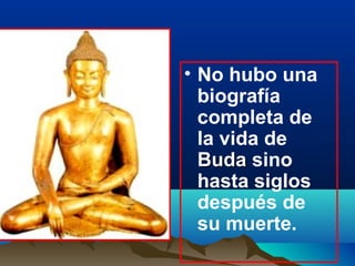 • No hubo una
biografía
completa de
la vida de
BudaBuda sino
hasta siglos
después de
su muerte.
 