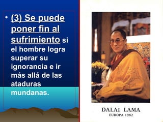• (3) Se puede(3) Se puede
poner fin alponer fin al
sufrimientosufrimiento si
el hombre logra
superar su
ignorancia e ir
más allá de las
ataduras
mundanas.
 
