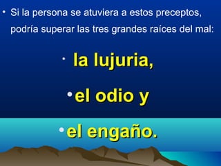 • Si la persona se atuviera a estos preceptos,
podría superar las tres grandes raíces del mal:
• la lujuria,la lujuria,
•el odio yel odio y
•el engaño.el engaño.
 