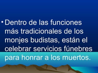 •Dentro de las funciones
más tradicionales de los
monjes budistas, están el
celebrar servicios fúnebres
para honrar a los muertos.
 