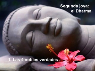 Segunda joya:
el Dharma
1. Las 4 nobles verdades
 