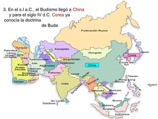 3. En el s.I a.C., el Budismo llegó a China
y para el siglo IV d.C. Corea ya
conocía la doctrina
de Buda
China
Corea
 