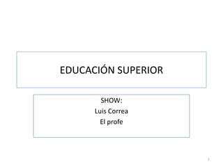 EDUCACIÓN SUPERIOR SHOW: Luis Correa El profe 1 
