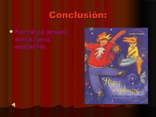 CCoonncclluussiióónn:: 
PPaarraa ddiissffrruuttaarr ddeell tteeaattrroo,, 
sseeaammooss bbuueennooss 
eessppeeccttaaddoorreess.. 
