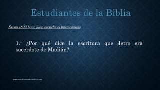 www.estudiantesdelabiblia.com
Éxodo 18 El buen juez, escucha el buen consejo
1.- ¿Por qué dice la escritura que Jetro era
sacerdote de Madián?
 