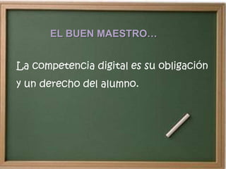 EL BUEN MAESTRO…


La competencia digital es su obligación
y un derecho del alumno.
 