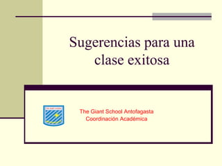 Sugerencias para una
clase exitosa
The Giant School Antofagasta
Coordinación Académica
 
