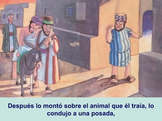 Después lo montó sobre el animal que él traía, lo
condujo a una posada,
 