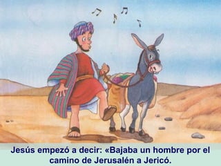 Jesús empezó a decir: «Bajaba un hombre por el
camino de Jerusalén a Jericó.
 