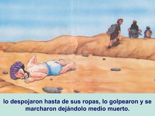 lo despojaron hasta de sus ropas, lo golpearon y se
marcharon dejándolo medio muerto.
 