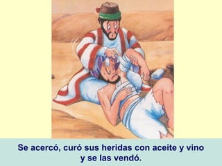 Se acercó, curó sus heridas con aceite y vino
y se las vendó.
 