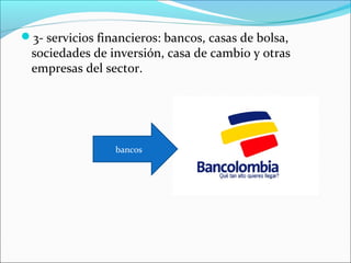 3- servicios financieros: bancos, casas de bolsa,
 sociedades de inversión, casa de cambio y otras
 empresas del sector.




                 bancos
 
