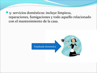 5- servicios domésticos: incluye limpieza,
 reparaciones, fumigaciones y todo aquello relacionado
 con el mantenimiento de la casa.




                  Empleada domestica
 