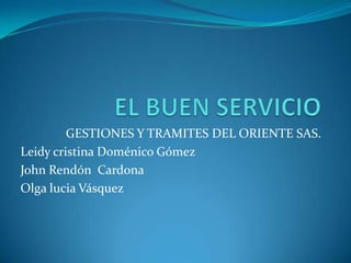 GESTIONES Y TRAMITES DEL ORIENTE SAS.
Leidy cristina Doménico Gómez
John Rendón Cardona
Olga lucia Vásquez
 