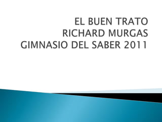 EL BUEN TRATO RICHARD MURGASGIMNASIO DEL SABER 2011 