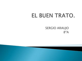 EL BUEN TRATO. SERGIO ARAUJO 8ºA 