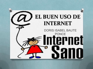 EL BUEN USO DE
   INTERNET
  DORIS ISABEL BAUTE
        PONCE
 