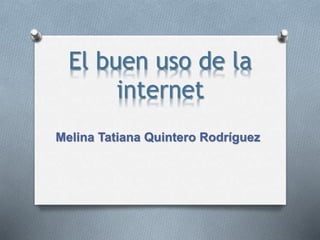 El buen uso de la
internet
Melina Tatiana Quintero Rodríguez
 