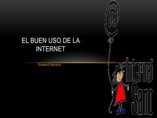 Edward Herrera
EL BUEN USO DE LA
INTERNET
 