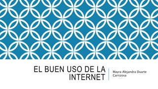 EL BUEN USO DE LA
INTERNET
Mayra Alejandra Duarte
Carrizosa
 