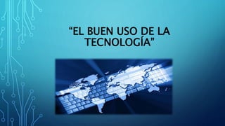 “EL BUEN USO DE LA
TECNOLOGÍA”
 