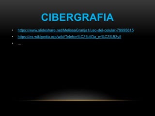 CIBERGRAFIA
• https://www.slideshare.net/MelissaGranja1/uso-del-celular-79995815
• https://es.wikipedia.org/wiki/Telefon%C3%ADa_m%C3%B3vil
• …
 
