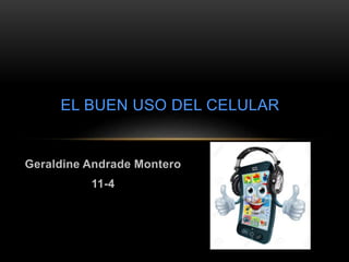Geraldine Andrade Montero
11-4
EL BUEN USO DEL CELULAR
 