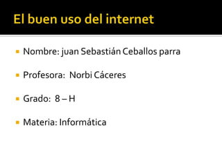    Nombre: juan Sebastián Ceballos parra

   Profesora: Norbi Cáceres

   Grado: 8 – H

   Materia: Informática
 