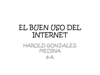 EL BUEN USO DEL
    INTERNET
 HAROLD GONZALEZ
     MEDINA
        8-A
 