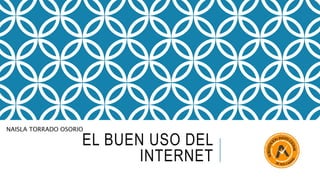 EL BUEN USO DEL
INTERNET
NAISLA TORRADO OSORIO
 