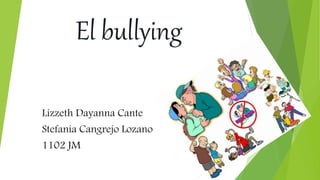 El bullying
Lizzeth Dayanna Cante
Stefania Cangrejo Lozano
1102 JM
 