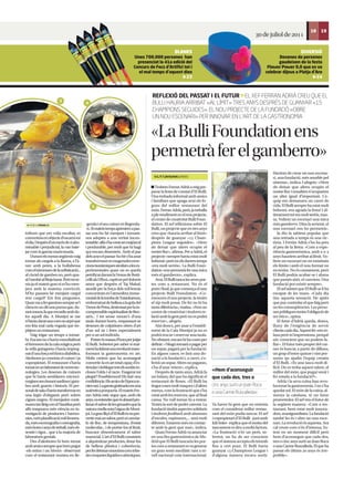 18     19
                                                                                                                                                        30 de juliol de 2011

                                                                                                   BLANES                                                                               DIVERSIÓ
                                                                         Unes 700.000 persones han                                                                      Desenes de persones
                                                                           presenciat la 41a edició del                                                                 gaudeixen de la festa
                                                                         Concurs de Focs d’Artifici tot i                                                         Flower Power 0,0 que es va
                                                                           el mal temps d’aquest dies                                                            celebrar dijous a Platja d’Aro
                                                                                                     23                                                                                     24



                                                                                   REFLEXIÓ DEL PASSAT I EL FUTUR EL XEF FERRAN ADRIÀ CREU QUE EL
                       3
                                         4                                         BULLI HAURIA ARRIBAT «AL LÍMIT» TRES ANYS DESPRÉS DE GUANYAR «15
                                                                                   CHAMPIONS SEGUIDES». EL NOU PROJECTE DE LA FUNDACIÓ «OBRE
                                                                                   UN NOU ESCENARI» PER INNOVAR EN L’ART DE LA GASTRONOMIA


                                                                                  «La Bulli Foundation ens
                                                                                  permetrà fer el gamberro»
                                                                                                                                                   VIOLETA GUMÀ/ACN
                                                                                                                                                                      Havíem de crear un nou escena-
                                                                                    V.G./T.T.(ACN)/DdG | ROSES                                                        ri, una fundació, més amable pel
                                                                                                                                                                      sistema», indica. I afegeix: «Hem
                                                                                     Trobem Ferran Adrià a mig pre-                                                   de deixar que altres ocupin el
                                                                                  parar la festa de comiat d’El Bulli.                                                nostre lloc i nosaltres n'ocuparem
                                                                                  Una trobada informal amb amics                                                      un altre igual d'important. L'e-
                                                                                  i familiars que apaga avui els fo-                                                  quip em demanava un canvi de
                                             5                                    gons del millor restaurant del                                                      vida. El Bulli sempre ha estat molt
                                                                                  món. Ferran Adrià, però, ja treballa                                                bohemi, ens agrada la festa! I úl-
                                                                                  a ple rendiment en el nou projecte,                                                 timament tot era molt seriós, mas-
                                                                                  el centre de creativitat Bulli Foun-                                                sa. Volíem un escenari una mica
  VE DE LA PÀGINA 23                      genda i el seu cuiner en llegenda-      dation. El xef reﬂexiona sobre El                                                   més gamberro. Dins la serietat, el
                                          ri.Almateixtempsapreníemapas-           Bulli, un projecte que en tres anys                                                 nou escenari ens ho permetrà».
tothom que em volia escoltar, es         sar-nos-ho bé menjant i tornant-         creu que «hauria arribat al límit»                                                     Ja diu la sabiesa popular que
convertiria en objecte d'escarnitot      nos adeptes a una veritat incon-         després de guanyar «15 Cham-                                                        una retirada a temps és una vic-
eldia.Desprésd'unexcésdeviabo-           testable:allàs'hacreatartmajúscul        pions League seguides». «Hem                                                        tòria. I Ferràn Adrià s’ho ha pres
minable i perjudicial, la van bate-      i perdurable, per molt que hi hagi       de deixar que altres ocupin el                                                      al peu de la lletra: «Com a expe-
jar com la garota mariconada.            qui encara dissenteix. Amb el pas        nostre lloc», aﬁrma. Per a Adrià, el                                                riència gastronòmica, amb 2 o 3
    Durant els mesos següents vaig       dels anys el passar-ho bé s'ha anat      projecte «sempre havia estat molt                                                   anys hauríem arribat al límit. Vo-
tornar als cargols a la llauna, a l'à-   transformant en exagerades emo-          bohemi» però en els darrers temps                                                   líem un escenari on no existissin
nec amb peres, a la bullabessa           cionstsunàmiquessimilarsalesex-          «era molt seriós». La Bulli Foun-                                                   els límits i amb el nou format no
comelsúmmumdelasoﬁsticació...            perimentades quan un es queda            dation «ens permetrà fer una mica                                                   en tenim. No és cansament, però
al còctel de gambes no, però qua-        petriﬁcat davant la Venus de Botti-      més el gamberro», explica.                                                          El Bulli podria acabar-se i abans
si!ItambéalRiojabarat.Peròreste-         celli als Uﬁzzi, captivat pel dolorós        Avui, El Bulli tanca les seves por-                                             que passés això, el canviem. Una
nia ja el mateix gust ni m'ho men-       amor que desprèn el Taj Mahal,           tes com a restaurant. No és el                                                      fundació pot existir sempre».
java amb la mateixa convicció.           atordit per la força dels mil·lennis     punt i ﬁnal, ja que comença el nou                                                     El xef admet que El Bulli se li ha
M'ho passava bé menjant cargol           concentrats en l'atmosfera imme-         projecte Bulli Foundation. «Co-                                                     escapat de les mans. «Cada dia
rere cargol? Em feia preguntes.          morialdelatombadeTutankamon,             mencem el nou projecte. Ja tenim                                                    tinc aquesta sensació. He après
Quanvasafergaroinessemprese't            emborratxatdebellesaalagoladel           el xip molt posat. De fet no hi ha                                                  que puc controlar el que faig però
clavaenunditunapunxaque,du-              TresordePetra,destrossatperlain-         tanta diferència», matisa. «Fem un                                                  no les conseqüències. Les perso-
rantmesos,faquerecordisambdo-            comprensibleespiritualitatdeBen-         centre de creativitat i tindrem re-                                                 nes públiques tenim l'obligació de
lor aquell dia. A Montjoi se me          arés... I tot sense moure's d'una        lació amb la gent però no es podrà                                                  ser ètics», opina.
n'haviaclavatunacomunarpóque             taula durant hores, empassant-se         reservar», afegeix.                                                                    El futur d’Adrià queda, doncs,
em feia mal cada vegada que tre-         desenes de colpidores obres d'art            Així doncs, per anar a l’establi-                                               lluny de l’exigència de servir
pitjava un restaurant.                   d'un sol ús i fetes especialment         ment de la Cala Montjoi ja no es                                                    clients cada dia. Aquest fet «em re-
    Vaig trigar un temps a tornar-       per a un sol individu.                   podrà trucar i reservar una taula.                                                  laxa però m’impressiona, perquè
hi. Encara no s'havia mundialitzat           Potserésmassad'horaperjutjar         No obstant, encara hi ha coses per                                                  sóc conscient que no podem fa-
el fenomen de la cala màgica però        El Bulli. Sobretot per saber si real-    deﬁnir: «Ningú tornarà a pagar per                                                  llar». El futur més proper del cui-
la vella guingueta s'havia impreg-       menthalideratunarevoluciótrans-          un sopar, pagarà per la fundació.                                                   ner és buscar, a partir de dilluns,
nat d'una força tel·lúrica diabòlica.    formant la gastronomia en art.           En alguns casos, es farà una do-                                                    un grup d’entre quinze i vint per-
Aleshores ja coneixia el cuiner i ja     Molts creiem que ha aconseguit           nació a la fundació i, a canvi, s'o-                                                sones qu ajudin l’equip creatiu
copropietari. El restaurant s'havia      convertir-la en art total capaç d'es-    ferirà un sopar. Altres no pagaran,                                                 d’El Bulli. «És una tasca molt di-
tornatenunlaboratoridenovestec-          timularidoblegartotselssentitsin-        s'ha d'anar veient», explica.                                                       fícil. On es troba aquest talent, el
nologies. Les desenes de cuiners         closos l'oïda i el tacte. Exagerat tot       Després de tants anys, Adrià fa       «Hem d’aconseguir                         millor del món, que pugui venir i
que hi havia semblaven microci-          plegat? Possiblement! Els faré una       un balanç del que ha signiﬁcat el         que cada dos, tres o                      fer estada a la fundació?».
rurgiansseccionantsardinesigam-          conﬁdència:Elsamicsdel'èpocate-          restaurant de Roses. «El Bulli ha                                                      Adrià i la seva cuina han revo-
bes amb guants i bisturís. El per-       nienraó.Lagarotagratinadaerauna          tingut coses molt maques i d'altres       cinc anys surti un Joan Roca              lucionat la gastronomia. I no s’ha
sonaldesalas'haviatransformaten          autènticaporqueria.ElmateixFer-          menys, com la frustració que s'ha         o una Carme Ruscalleda»                   quedat sol. El món de la cuina, al-
una legió d'elegants però sobris         ran Adrià estic segur que, amb els       creat amb les reserves, que al ﬁnal                                                 menys la catalana, té un futur
cignes negres. El menjador conti-        anys,vaentendrequeésabsurdpro-           cansa. No vull tornar-hi a entrar.                                                  prometedor. El xef veu el futur de
nuavatanlleigconelNautilusperò           fanarelsabordelesgònadesquela            Tenim la sort de poder canviar. La        Va haver-hi gent que no entenia           la següent manera: «Com a res-
allò traspuava més ciència en in-        naturacisellasotal'aiguadeMont-          fundació tindrà aspectes solidaris        com el considerat millor restau-          taurant, hem estat molt innova-
vestigació de productes i harmo-         joi.Lagranlliçód’ElBulliésnoper-         i tindrem feedback amb alumnes            rant del món podia tancar. El xef         dors, avantguardistes. La fundació
nies, més planiﬁcació mil·limetra-       vertirmaiunsabor,peròsícanviar-          d'escoles, espònsors,... serà molt        i copropietari d’El Bulli –junt amb       també ho és i obre un nou esce-
da,mésescenograﬁaicoreograﬁa,            lo de lloc, de temperatura, d'estat      diferent. Estarem més en contac-          Juli Soler– explica que el motiu del      nari. La revolució és aquesta. Ara
méshoresianysdetreball,mésob-            molecular... i de portar-los al límit,   te amb la gent que mai», indica.          tancament es deu a molts factors.         cal veure com n'és d'intensa. Es-
sessió i rigor... que a la majoria de    buscant obsessivament el sabor               Quan Ferran Adrià va anunciar         «La frustració n'és un però, so-          tem en un moment difícil però
laboratoris genials.                     essencial. L'art d’El Bulli consisteix   en una ﬁra gastronòmica de Ma-            bretot, un ha de ser conscient            hem d'aconseguir que cada dos,
    Des d'aleshores hi hem tornat        a alquimitzar productes, dotar-los       drid que El Bulli tancaria les por-       que el sistema accepta els triomfs        tres o cinc anys surti un Joan Roca
ambamicssemprequehempogut                de bellesa plàstica i coherència,        tes com a restaurant es va generar        ﬁns a cert punt. El Bulli havia           o una Carme Ruscalleda. El que ha
-els estius i un hivern- observant       perferdetonaremocionscomsifos-           un gran ressò mediàtic tant a ni-         guanyat 15 Champions League i             passat els últims 20 anys és irre-
com el restaurant mutava en lle-         sincroqueteslíquidesoatòmiques.          vell nacional com internacional.          d'alguna manera tocava sortir.            petible».
 