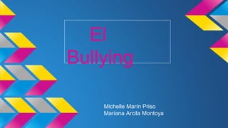 Michelle Marín Priso
Mariana Arcila Montoya
El
Bullying
 