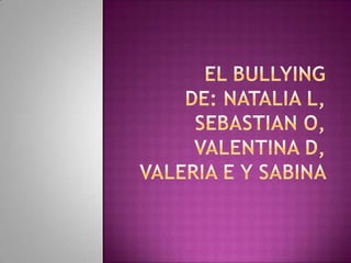 EL BULLYINGDE: Natalia L, SEBASTIAN O, VALENTINA D, VALERIA E Y SABINA  