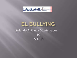 El Bullying Rolando A. Garza Montemayor	 1C N.L. 18 
