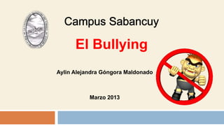 Aylin Alejandra Góngora Maldonado
Marzo 2013
El Bullying
 