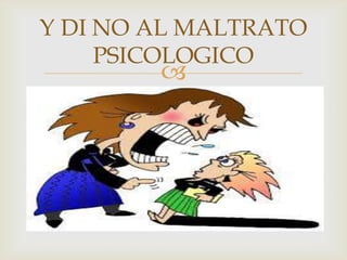 
Y DI NO AL MALTRATO
PSICOLOGICO
 