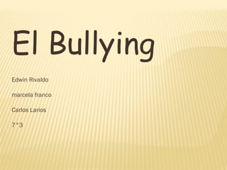 El Bullying
Edwin Rivaldo
marcela franco
Carlos Larios
7°3

 