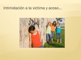 Intimidación a la victima y acoso…

 