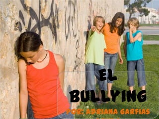 El
Bullying
Por: Adriana Garfias

 