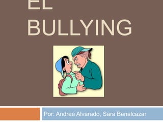 EL 
BULLYING 
Por: Andrea Alvarado, Sara Benalcazar 
 